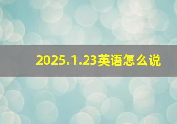 2025.1.23英语怎么说