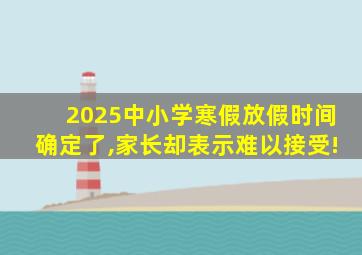 2025中小学寒假放假时间确定了,家长却表示难以接受!