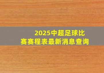 2025中超足球比赛赛程表最新消息查询