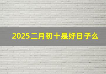 2025二月初十是好日子么