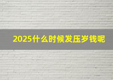 2025什么时候发压岁钱呢