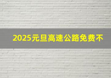 2025元旦高速公路免费不