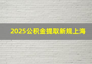 2025公积金提取新规上海