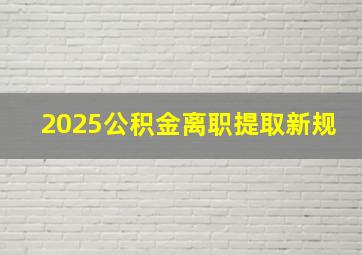 2025公积金离职提取新规