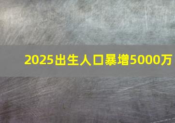 2025出生人口暴增5000万