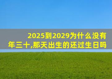 2025到2029为什么没有年三十,那天出生的还过生日吗