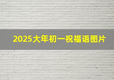 2025大年初一祝福语图片