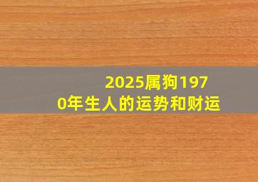 2025属狗1970年生人的运势和财运