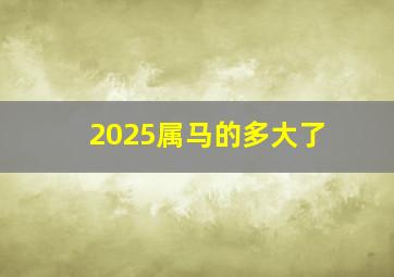 2025属马的多大了