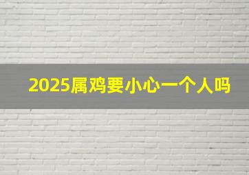 2025属鸡要小心一个人吗