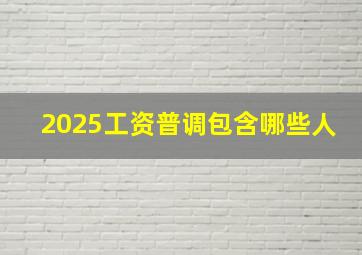 2025工资普调包含哪些人