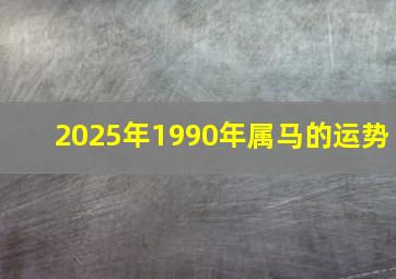 2025年1990年属马的运势