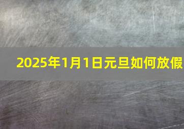 2025年1月1日元旦如何放假