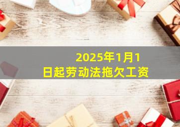 2025年1月1日起劳动法拖欠工资