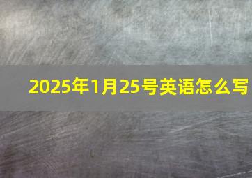 2025年1月25号英语怎么写