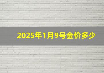 2025年1月9号金价多少