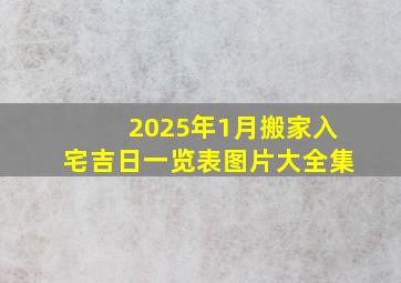 2025年1月搬家入宅吉日一览表图片大全集