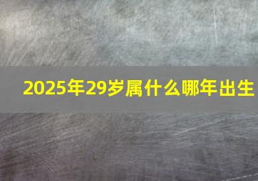 2025年29岁属什么哪年出生