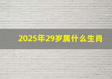 2025年29岁属什么生肖