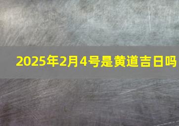 2025年2月4号是黄道吉日吗