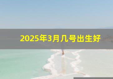 2025年3月几号出生好