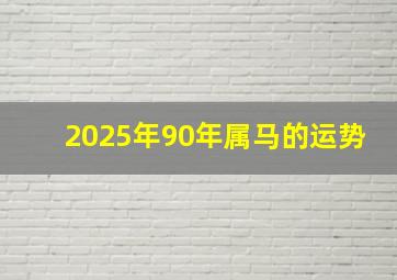 2025年90年属马的运势