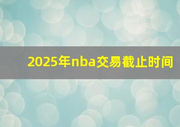 2025年nba交易截止时间