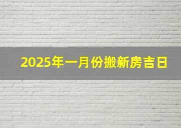 2025年一月份搬新房吉日