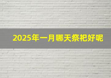 2025年一月哪天祭祀好呢