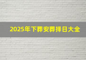 2025年下葬安葬择日大全