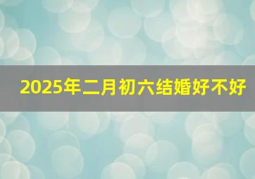 2025年二月初六结婚好不好