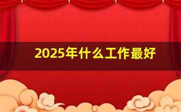 2025年什么工作最好