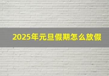 2025年元旦假期怎么放假