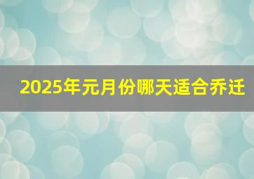 2025年元月份哪天适合乔迁