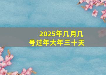 2025年几月几号过年大年三十天