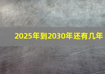 2025年到2030年还有几年