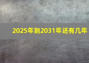 2025年到2031年还有几年