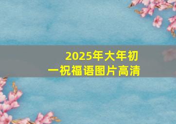 2025年大年初一祝福语图片高清