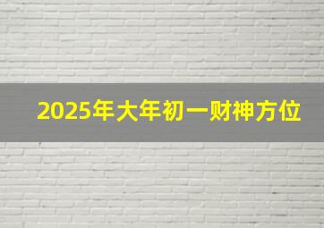 2025年大年初一财神方位