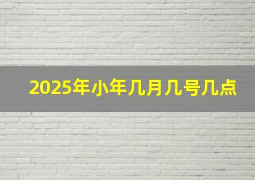 2025年小年几月几号几点