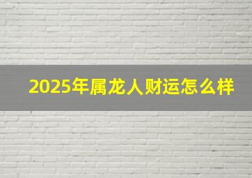 2025年属龙人财运怎么样