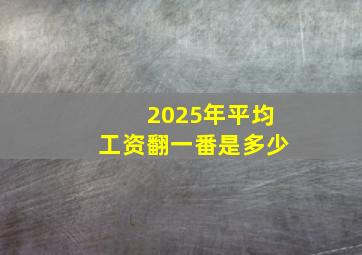 2025年平均工资翻一番是多少