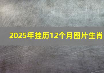 2025年挂历12个月图片生肖