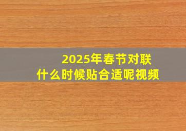 2025年春节对联什么时候贴合适呢视频