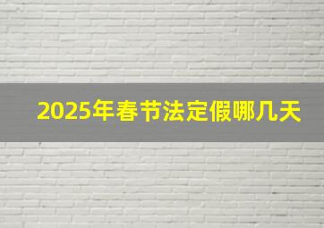 2025年春节法定假哪几天