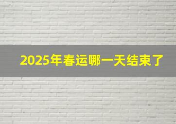 2025年春运哪一天结束了