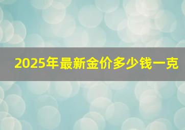 2025年最新金价多少钱一克