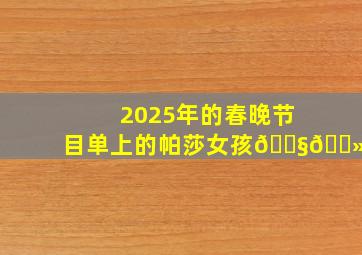 2025年的春晚节目单上的帕莎女孩👧🏻