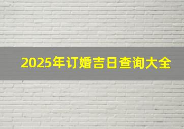 2025年订婚吉日查询大全