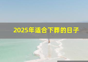 2025年适合下葬的日子